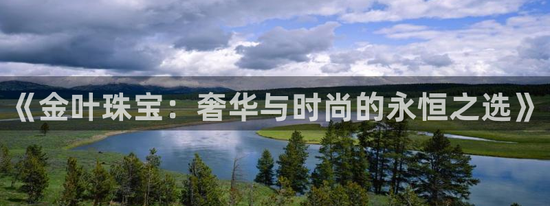 新宝5是什么样子的：《金叶珠宝：奢华与时尚的永恒之选》