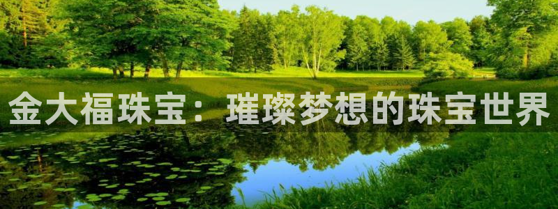 新宝5周74OOO5：金大福珠宝：璀璨梦想的珠宝世界