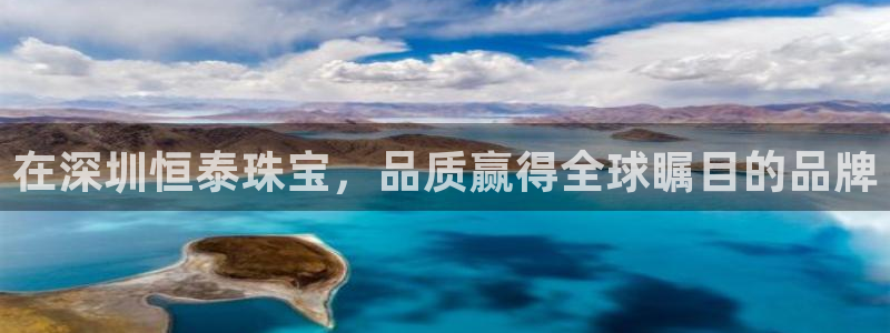 新宝5下载软件：在深圳恒泰珠宝，品质赢得全球瞩目的品牌
