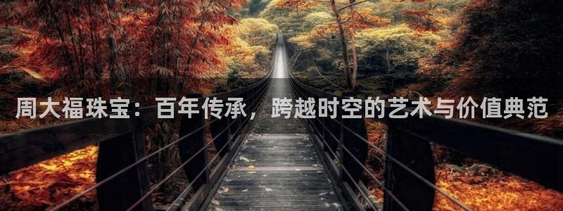 新宝5X：周大福珠宝：百年传承，跨越时空的艺术与价值典范