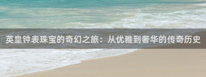新宝5日：英皇钟表珠宝的奇幻之旅：从优雅到奢华的传奇历史
