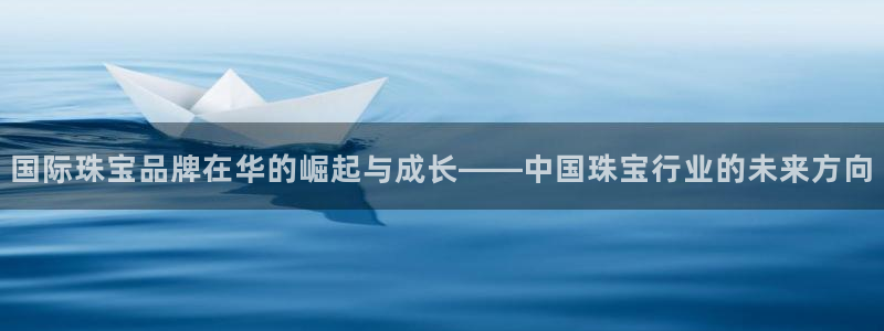 新宝5手机登录：国际珠宝品牌在华的崛起与成长——中国珠宝行业的未来方向