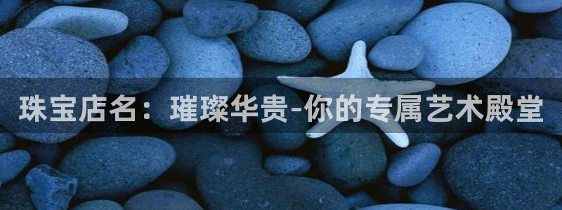 新宝5X：珠宝店名：璀璨华贵-你的专属艺术殿堂