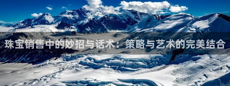 新宝5娱乐登陆：珠宝销售中的妙招与话术：策略与艺术的完美结合