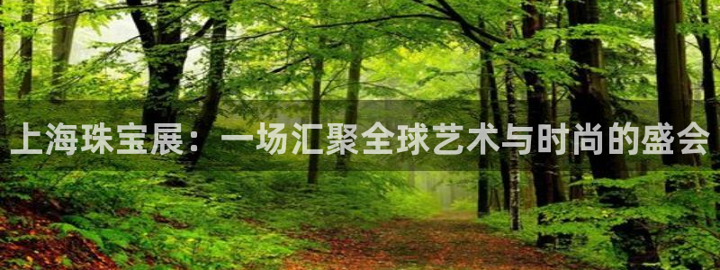 新宝5授权：上海珠宝展：一场汇聚全球艺术与时尚的盛会