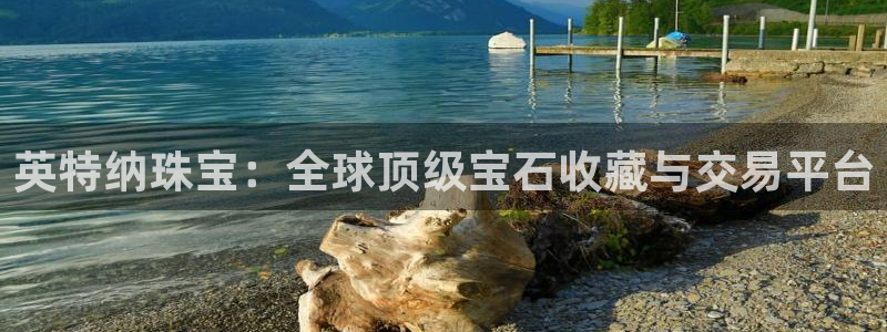 新宝5下载测试：英特纳珠宝：全球顶级宝石收藏与交易平台