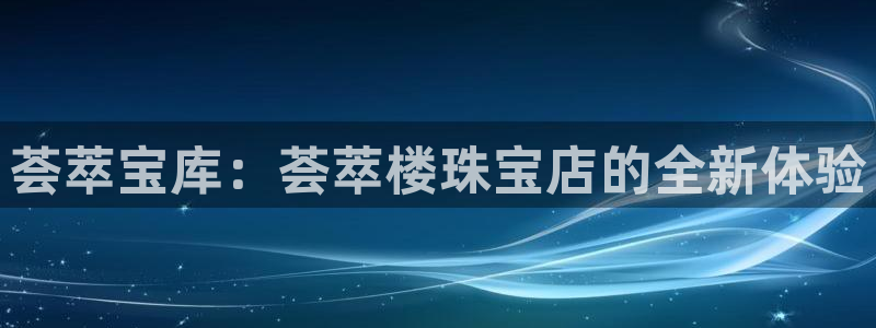 新宝5官网霸：荟萃宝库：荟萃楼珠宝店的全新体验