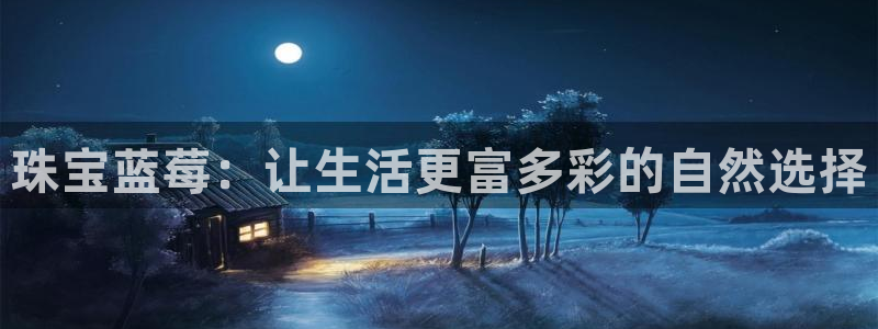 新宝5注册流程：珠宝蓝莓：让生活更富多彩的自然选择