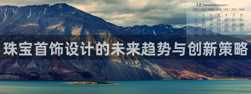 新宝5蒋7O667：珠宝首饰设计的未来趋势与创新策略