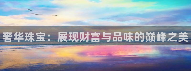 新宝5官网67五壹叁八：奢华珠宝：展现财富与品味的巅峰之美