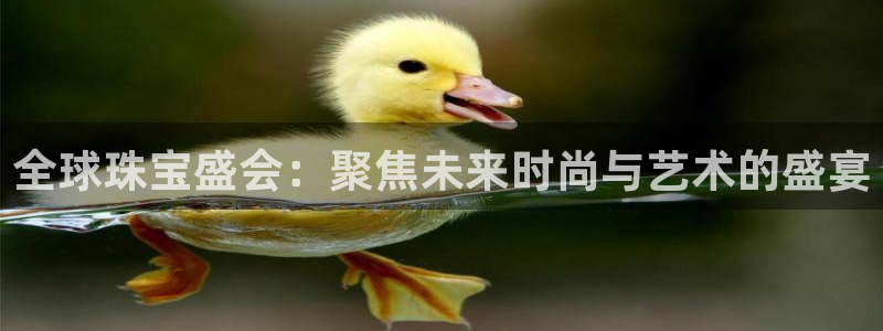 新宝娱乐5入口：全球珠宝盛会：聚焦未来时尚与艺术的盛宴