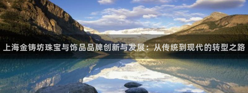 新宝5登录：上海金铸坊珠宝与饰品品牌创新与发展：从传统到现代的转型之路