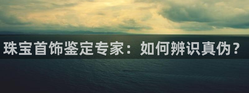 新宝5苹果手机下载：珠宝首饰鉴定专家：如何辨识真伪？