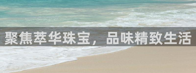 新宝5链接：聚焦萃华珠宝，品味精致生活