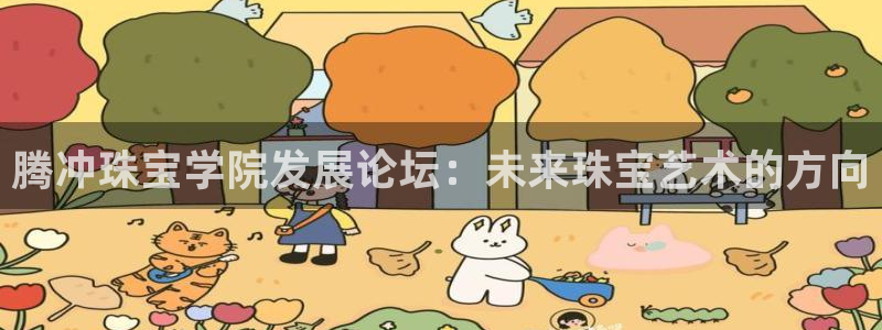 新宝5娱乐平台：腾冲珠宝学院发展论坛：未来珠宝艺术的方向