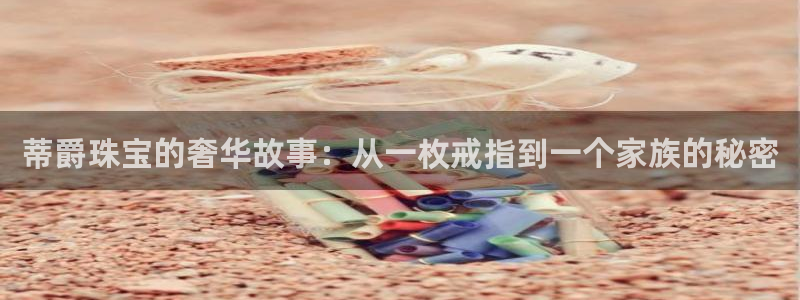 新宝5日谢29999：蒂爵珠宝的奢华故事：从一枚戒指到一个家族的秘密