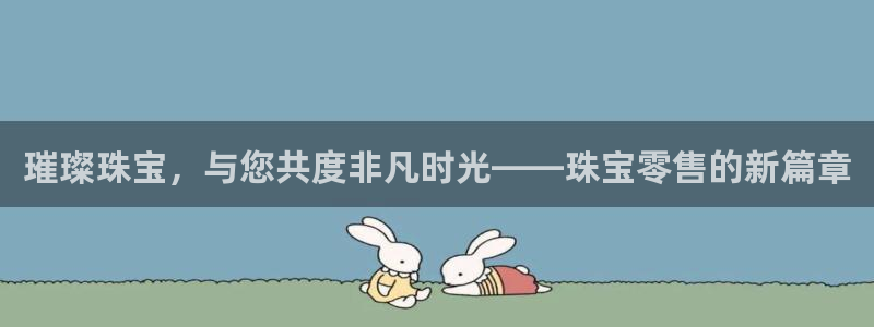 新宝5账号注册：璀璨珠宝，与您共度非凡时光——珠宝零售的新篇章