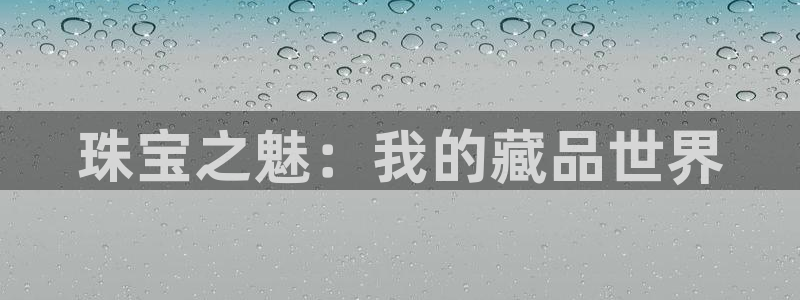 新宝5源码：珠宝之魅：我的藏品世界