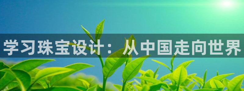 新宝5娱乐都：学习珠宝设计：从中国走向世界