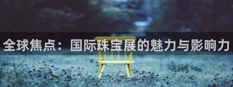 p5r新宝魔：全球焦点：国际珠宝展的魅力与影响力