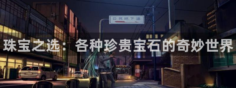 新宝5褚74OOO5：珠宝之选：各种珍贵宝石的奇妙世界