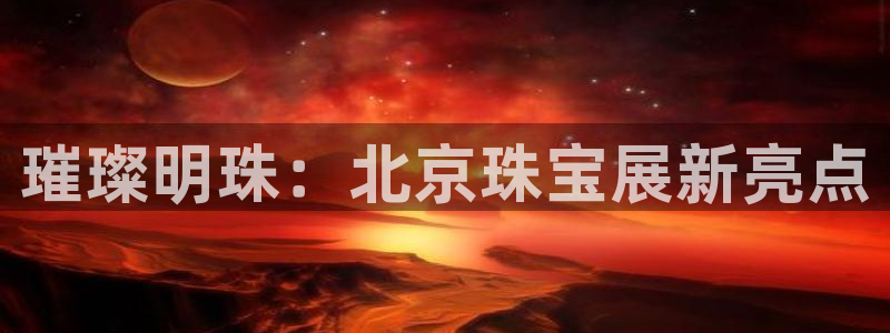 新宝m2O5O5O：璀璨明珠：北京珠宝展新亮点