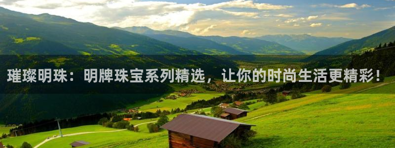 菲律宾新宝5老板：璀璨明珠：明牌珠宝系列精选，让你的时尚生活更精彩！