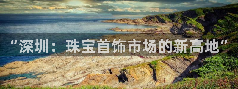 新宝5登录不了：“深圳：珠宝首饰市场的新高地”