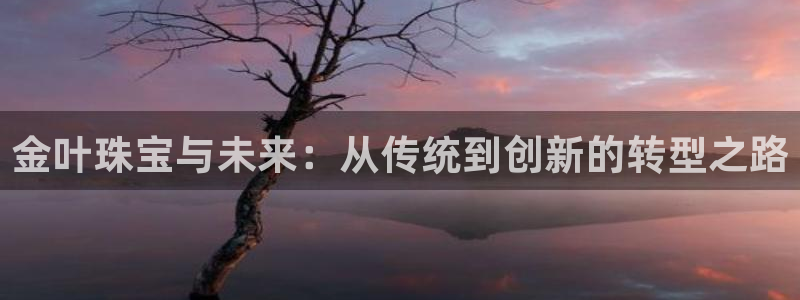 新宝5玩法：金叶珠宝与未来：从传统到创新的转型之路
