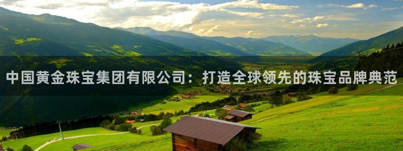 新宝5娱乐登陆：中国黄金珠宝集团有限公司：打造全球领先的珠宝品牌典范