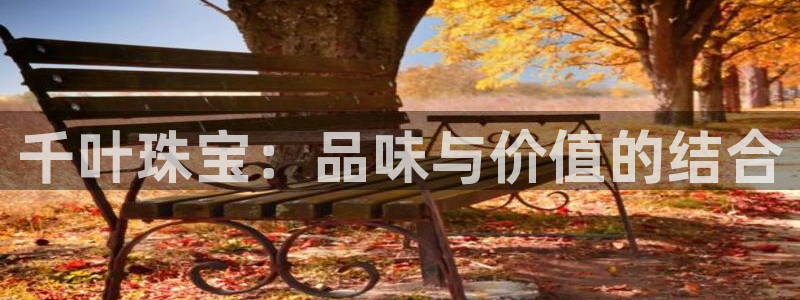 新宝5注册链接：千叶珠宝：品味与价值的结合