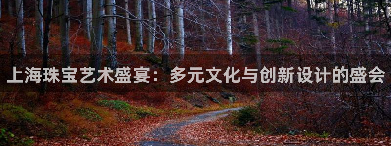 新宝5登录界面：上海珠宝艺术盛宴：多元文化与创新设计的盛会