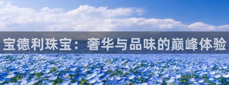新宝5注册：宝德利珠宝：奢华与品味的巅峰体验