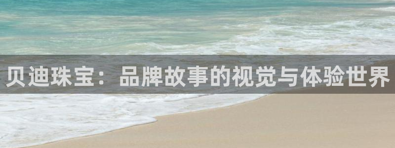 新宝5注册链接：贝迪珠宝：品牌故事的视觉与体验世界