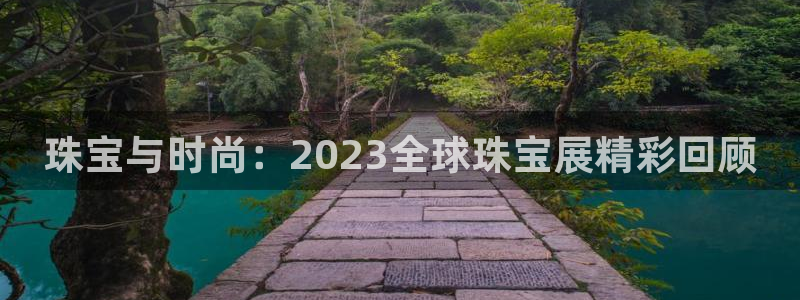 新宝5下载 迅雷下载：珠宝与时尚：2023全球珠宝展精彩回顾