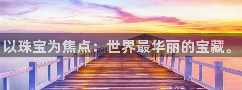 新宝5蒋74OOO5：以珠宝为焦点：世界最华丽的宝藏。