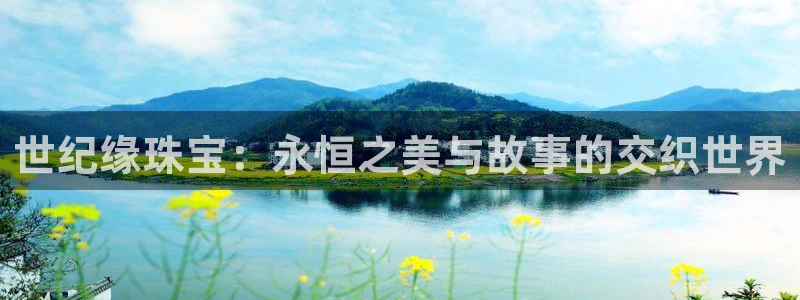 新宝5电脑登录网址：世纪缘珠宝：永恒之美与故事的交织世界