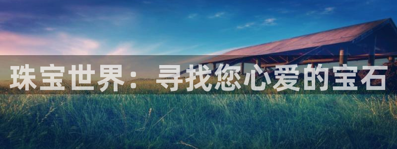 新宝5直属：珠宝世界：寻找您心爱的宝石