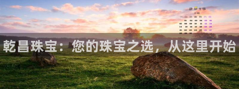 新宝5平台：乾昌珠宝：您的珠宝之选，从这里开始