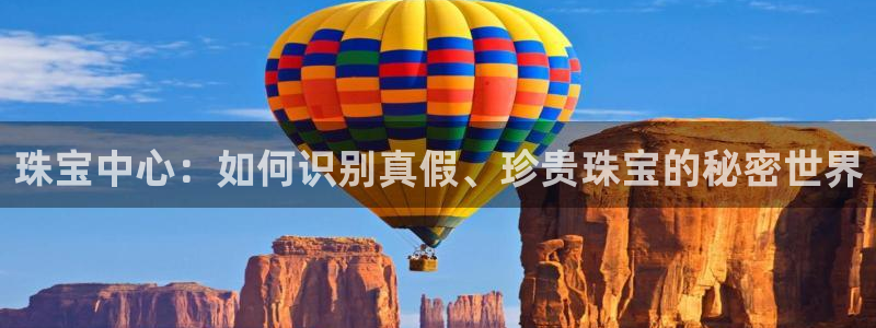 i新宝5：珠宝中心：如何识别真假、珍贵珠宝的秘密世界