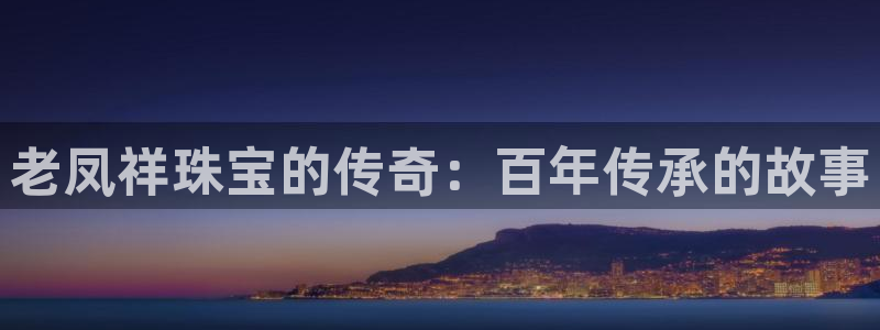 皇冠新宝5：老凤祥珠宝的传奇：百年传承的故事
