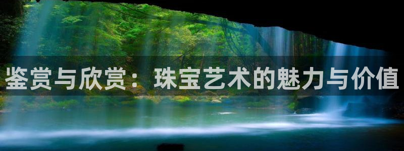 新宝5登录霸：鉴赏与欣赏：珠宝艺术的魅力与价值