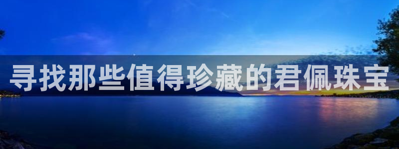 新宝5链接：寻找那些值得珍藏的君佩珠宝