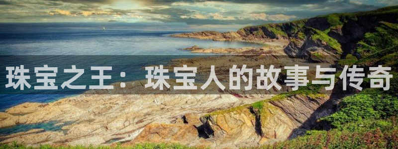 新宝5怎么代理：珠宝之王：珠宝人的故事与传奇