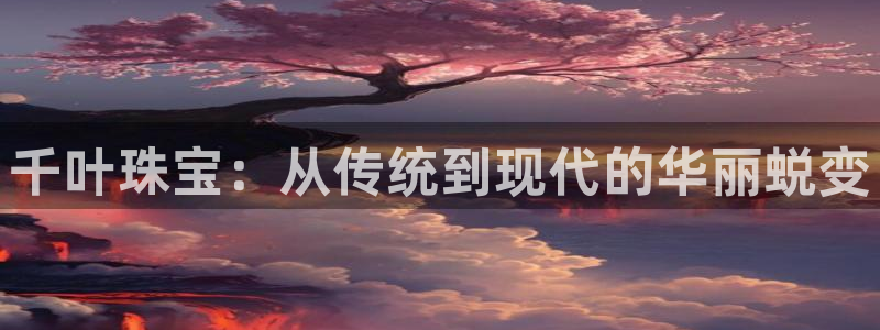 新宝5寻33 300球：千叶珠宝：从传统到现代的华丽蜕变