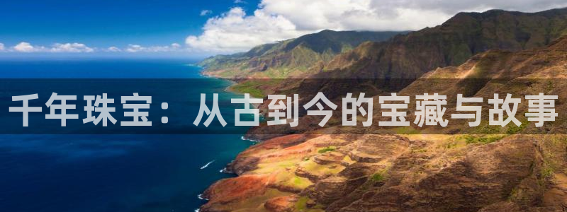 新宝5娱乐手机登录：千年珠宝：从古到今的宝藏与故事