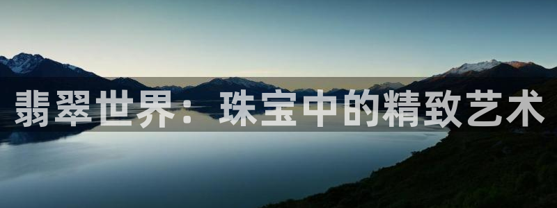 新宝5得74OOO5：翡翠世界：珠宝中的精致艺术