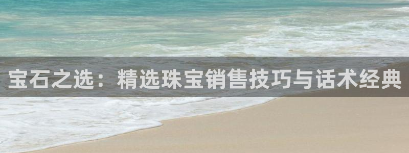 新宝5新宝6顺达：宝石之选：精选珠宝销售技巧与话术经典