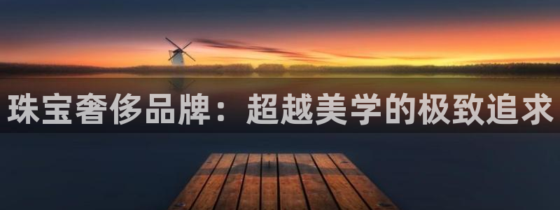 新宝5天：珠宝奢侈品牌：超越美学的极致追求