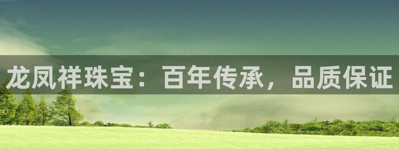 新宝5彩票平台登陆：龙凤祥珠宝：百年传承，品质保证